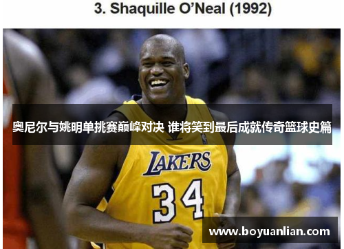 奥尼尔与姚明单挑赛巅峰对决 谁将笑到最后成就传奇篮球史篇