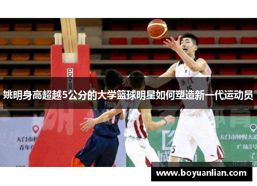 姚明身高超越5公分的大学篮球明星如何塑造新一代运动员