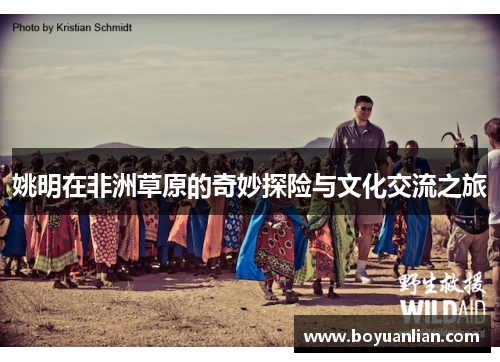 姚明在非洲草原的奇妙探险与文化交流之旅