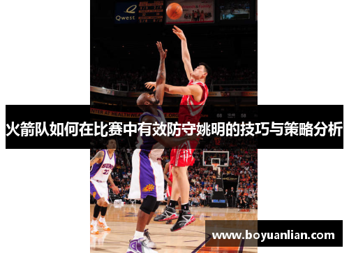 火箭队如何在比赛中有效防守姚明的技巧与策略分析