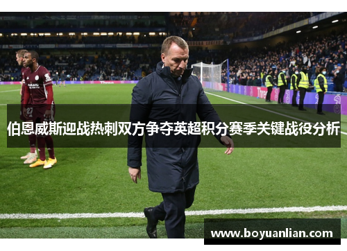 伯恩威斯迎战热刺双方争夺英超积分赛季关键战役分析