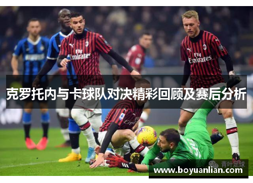 克罗托内与卡球队对决精彩回顾及赛后分析