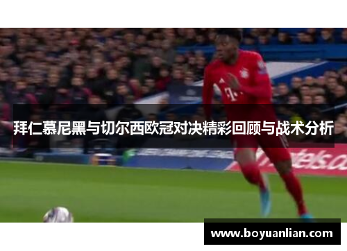 拜仁慕尼黑与切尔西欧冠对决精彩回顾与战术分析