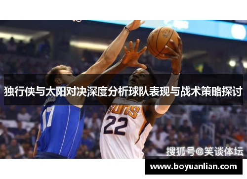 独行侠与太阳对决深度分析球队表现与战术策略探讨