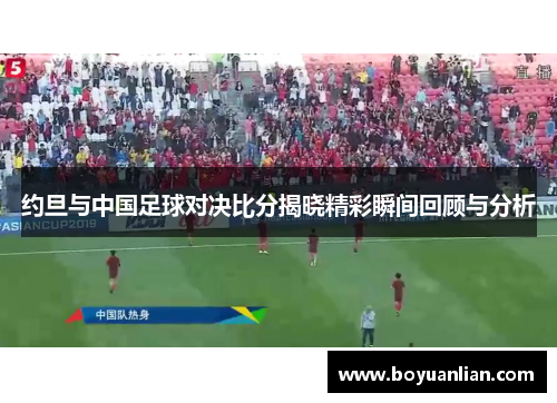 约旦与中国足球对决比分揭晓精彩瞬间回顾与分析