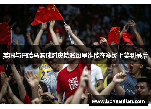 美国与巴哈马篮球对决精彩纷呈谁能在赛场上笑到最后