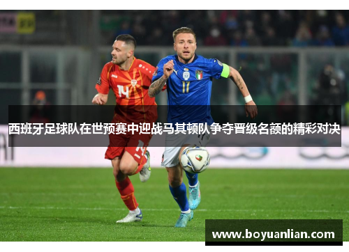 西班牙足球队在世预赛中迎战马其顿队争夺晋级名额的精彩对决